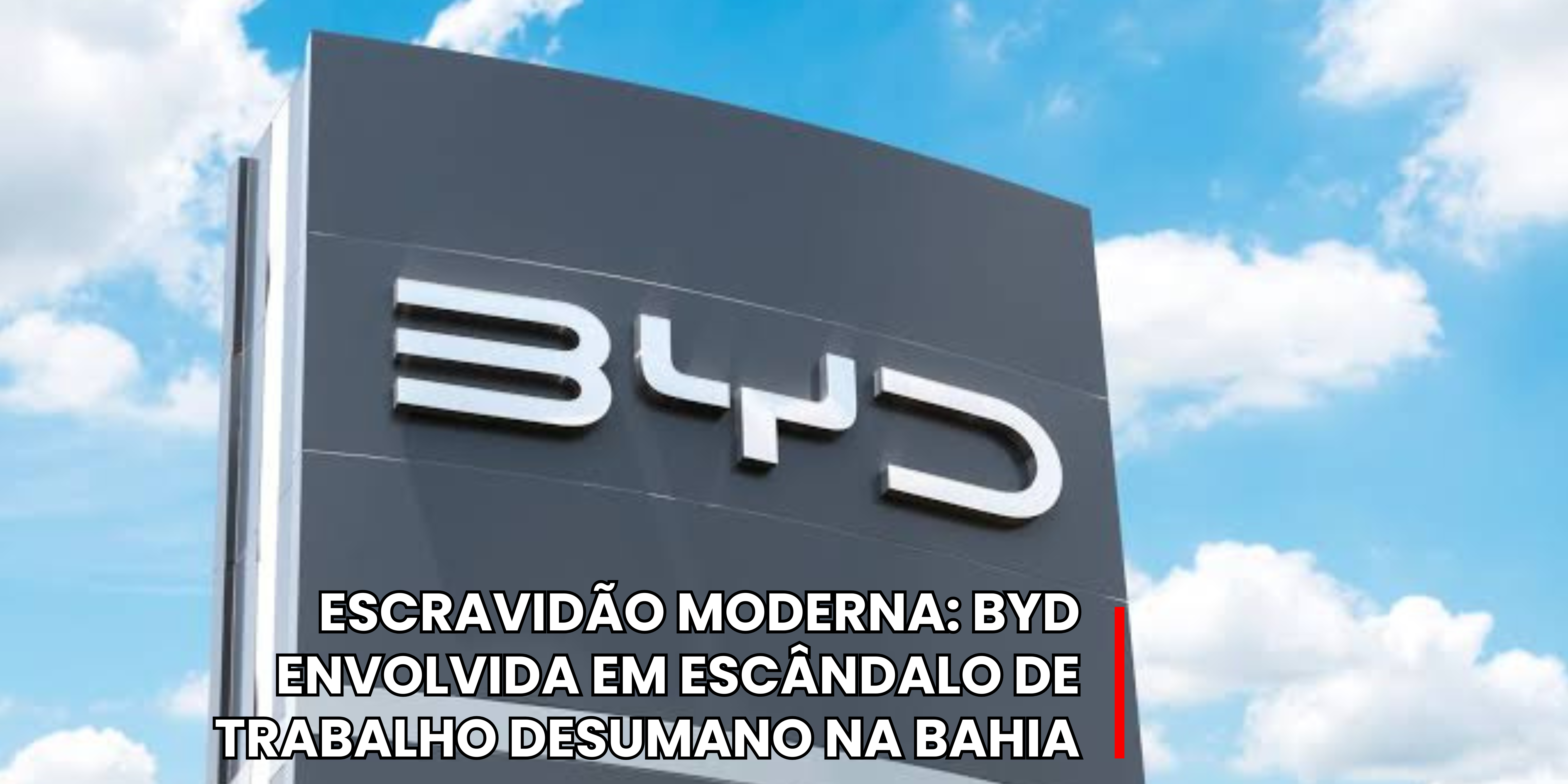 BYD ENVOLVIDA EM ESCÂNDALO DE TRABALHO DESUMANO NA BAHIA